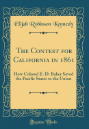 The Contest for California in 1861: How Colonel E. D. Baker Saved the Pacific States to the Union (Classic Reprint)