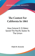 The Contest For California In 1861: How Colonel E. D. Baker Saved The Pacific States To The Union