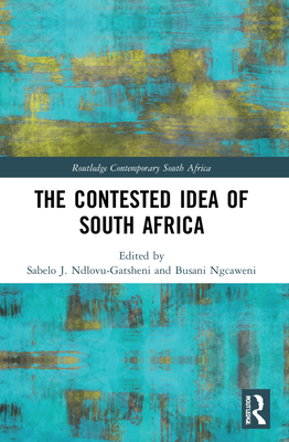 The Contested Idea of South Africa - Ndlovu-Gatsheni, Sabelo J (Editor), and Ngcaweni, Busani (Editor)