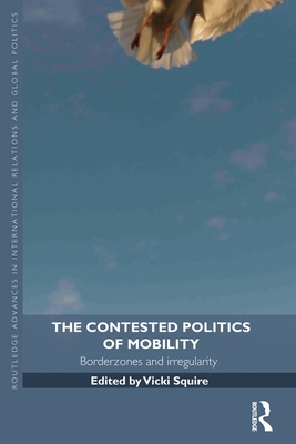 The Contested Politics of Mobility: Borderzones and Irregularity - Squire, Vicki (Editor)