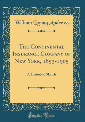 The Continental Insurance Company of New York, 1853-1905: A Historical Sketch (Classic Reprint) - Andrews, William Loring