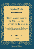 The Continuation of Mr. Rapin's History of England, Vol. 18: From the Revolution to the Present Times; Vith of Continuation (Classic Reprint)