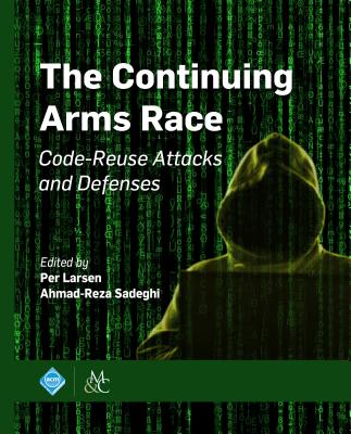 The Continuing Arms Race: Code-Reuse Attacks and Defenses - Larsen, Per (Editor), and Sadeghi, Ahmad-Reza (Editor)