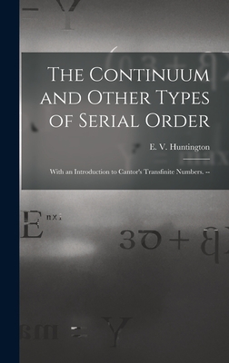 The Continuum and Other Types of Serial Order; With an Introduction to Cantor's Transfinite Numbers. -- - Huntington, E V (Edward Vermilye) (Creator)
