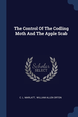 The Control Of The Codling Moth And The Apple Scab - Marlatt, C L, and William Allen Orton (Creator)
