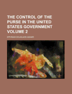 The Control of the Purse in the United States Government Volume 2
