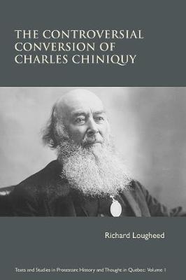 The Controversial Conversion of Charles Chiniquy - Lougheed, Richard