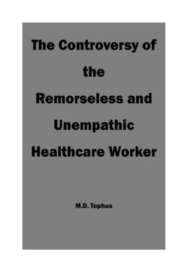 The Controversy of the Remorseless and Unempathic Healthcare Worker - Tophus, M D