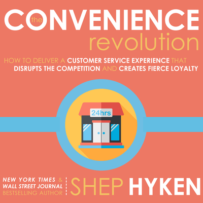 The Convenience Revolution: How to Deliver a Customer Service Experience That Disrupts the Competition and Creates Fierce Loyalty - Hyken, Shep, and Pabon, Timothy Andres (Narrator)