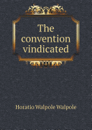 The Convention Vindicated - Walpole, Horatio Walpole