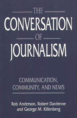 The Conversation of Journalism: Communication, Community, and News - Anderson, Rob, Professor, and Dardenne, Robert, and Killenberg, George