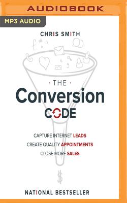 The Conversion Code: Capture Internet Leads, Create Quality Appointments, Close More Sales - Smith, Chris, (ra (Read by)
