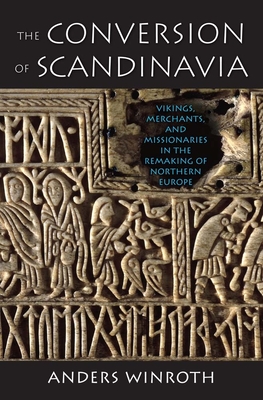 The Conversion of Scandinavia: Vikings, Merchants, and Missionaries in the Remaking of Northern Europe - Winroth, Anders, Dr.