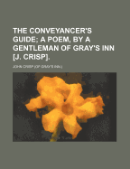 The Conveyancer's Guide: A Poem, by a Gentleman of Gray's Inn [J. Crisp] - Crisp, John