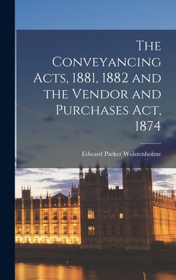The Conveyancing Acts, 1881, 1882 and the Vendor and Purchases Act, 1874 - Wolstenholme, Edward Parker
