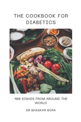 The Cookbook For Diabetics: 100 Dishes From Around The World - Bora, Bhaskar, Dr.