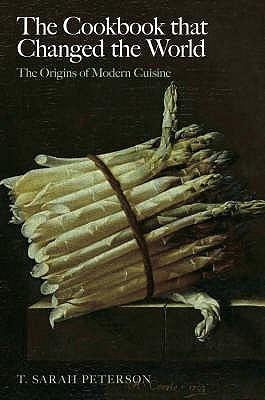 The Cookbook that Changed the World: The Origins of Modern Cuisine - Peterson, T Sarah