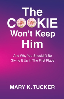 The COOKIE Won't Keep Him: And Why You Shouldn't Be Giving It Up In The First Place - Tucker, Mary K