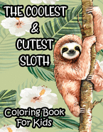 The Coolest & Cutest Sloth Coloring Book For Kids: Kids Coloring Activity Sheets Of Sloths, Amazing Illustrations And Designs To Color For Children
