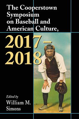 The Cooperstown Symposium on Baseball and American Culture, 2017-2018 - Simons, William M (Editor)