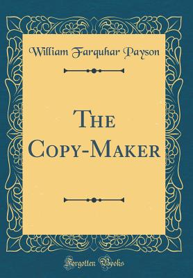 The Copy-Maker (Classic Reprint) - Payson, William Farquhar