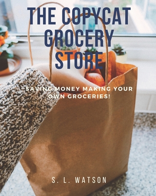 The Copycat Grocery Store: Saving Money Making Your Own Groceries! - Watson, S L