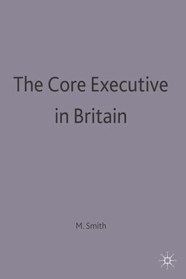 The Core Executive in Britain - Smith, Martin J.