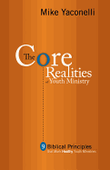 The Core Realities of Youth Ministry: Nine Biblical Principles That Mark Healthy Youth Ministries