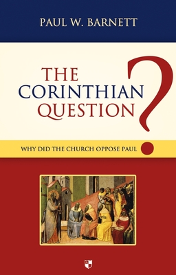 The Corinthian Question: Why Did The Church Oppose Paul? - Barnett, Paul W