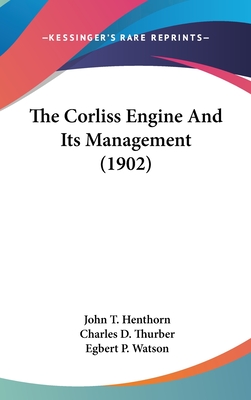 The Corliss Engine and Its Management (1902) - Henthorn, John T, and Thurber, Charles D, and Watson, Egbert P (Editor)