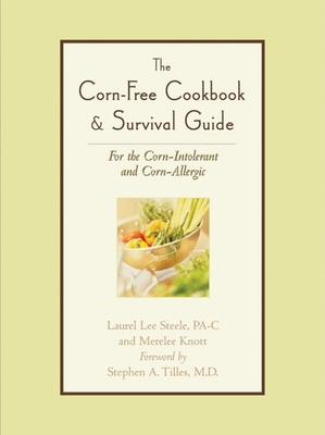 The Corn-Free Cookbook & Survival Guide: For the Corn-Intolerant and Corn-Allergic - Steele, Laurel Lee, and Knott, Merelee, and Tilles, Stephen A (Foreword by)
