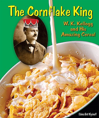 The Cornflake King: W. K. Kellogg and His Amazing Cereal - Wyckoff, Edwin Brit