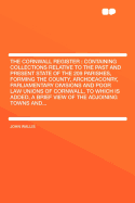 The Cornwall Register: Containing Collections Relative to the Past and Present State of the 209 Parishes, Forming the County, Archdeaconry, Parliamentary Divisions and Poor Law Unions of Cornwall, to Which Is Added, a Brief View of the Adjoining Towns...