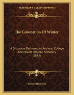 The Coronation of Winter: A Discourse Delivered at Amherst College and Mount Holyoke Seminary (1845)