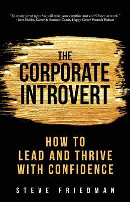 The Corporate Introvert: How to Lead and Thrive with Confidence - Friedman, Steve