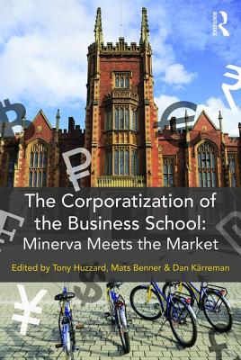 The Corporatization of the Business School: Minerva Meets the Market - Huzzard, Tony (Editor), and Benner, Mats (Editor), and Krreman, Dan (Editor)