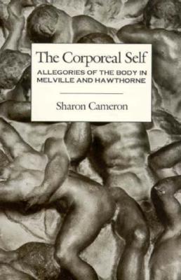 The Corporeal Self: Allegories of the Body in Melville and Hawthorne - Cameron, Sharon, Professor