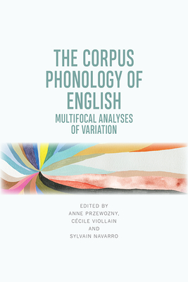 The Corpus Phonology of English: Multifocal Analyses of Variation - Przewozny-Desriaux, Anne (Editor), and Navarro, Sylvain (Editor), and Viollain, Cecile (Editor)