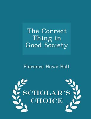 The Correct Thing in Good Society - Scholar's Choice Edition - Hall, Florence Howe