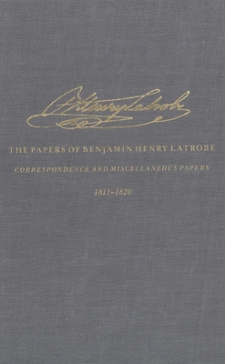 The Correspondence and Miscellaneous Papers of Benjamin Henry Latrobe (Series 4): Volume 3 4-3, 1811-1820 - Latrobe, Benjamin Henry, and Van Horne, John C (Editor), and Formwalt, Lee W (Editor)