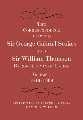 The Correspondence between Sir George Gabriel Stokes and Sir William Thomson, Baron Kelvin of Largs 2 Part Set - Thomson, William, and Stokes, George Gabriel, and Wilson, David B. (Editor)