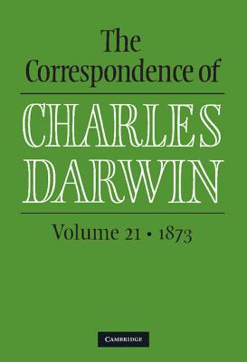 The Correspondence of Charles Darwin: Volume 21, 1873 - Darwin, Charles, and Burkhardt, Frederick (Editor), and Secord, James A. (Editor)