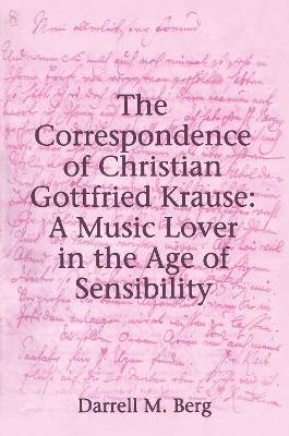 The Correspondence of Christian Gottfried Krause: A Music Lover in the Age of Sensibility - Berg, Darrell M.