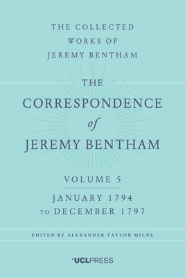 The Correspondence of Jeremy Bentham, Volume 5: January 1794 to December 1797 - Bentham, Jeremy, and Milne, Alexander Taylor (Editor), and Burns, J.H., Professor (Series edited by)