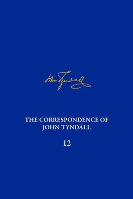 The Correspondence of John Tyndall, Volume 12: The Correspondence, March 1871-May 1872 - DeWitt, Anne (Editor), and Sheppard, Kathleen (Editor)