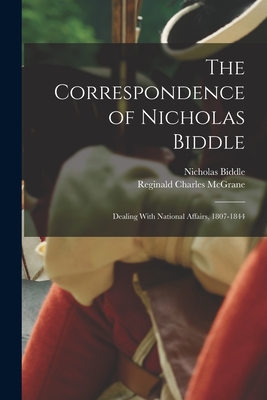 The Correspondence of Nicholas Biddle: Dealing With National Affairs, 1807-1844 - Biddle, Nicholas, and McGrane, Reginald Charles