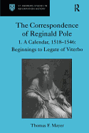 The Correspondence of Reginald Pole: Volume 1 A Calendar, 1518-1546: Beginnings to Legate of Viterbo