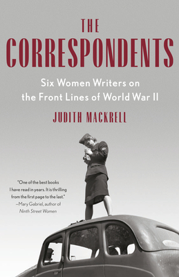 The Correspondents: Six Women Writers on the Front Lines of World War II - Mackrell, Judith