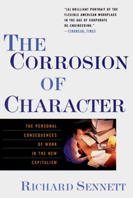 The Corrosion of Character: The Personal Consequences of Work in the New Capitalism - Sennett, Richard, Professor