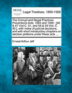 The Corrupt and Illegal Practices Preventions Acts, 1883 and 1895; 46 & 47 Vict C. 51, and 58 & 59 Vict. C. 40. with Notes of Judicial Decisions, and with Short Introductory Chapters on Election Petitions Under These Acts, Election Contests Under These AC